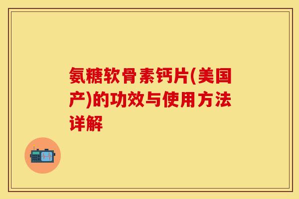 氨糖软骨素钙片(美国产)的功效与使用方法详解