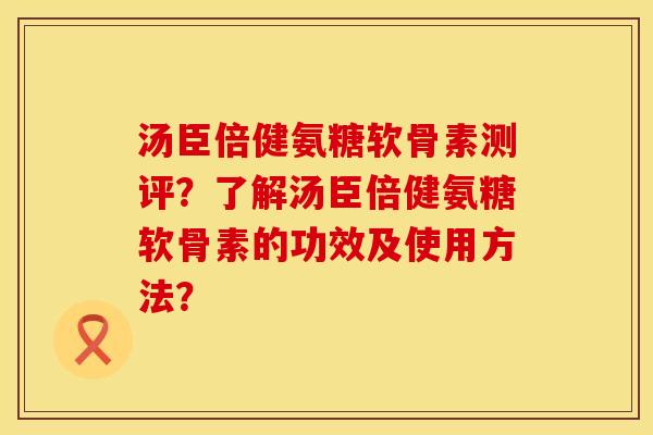 汤臣倍健氨糖软骨素测评？了解汤臣倍健氨糖软骨素的功效及使用方法？