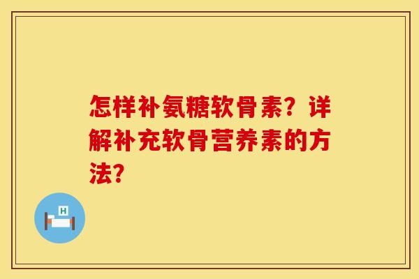 怎样补氨糖软骨素？详解补充软骨营养素的方法？