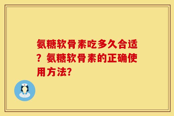 氨糖软骨素吃多久合适？氨糖软骨素的正确使用方法？