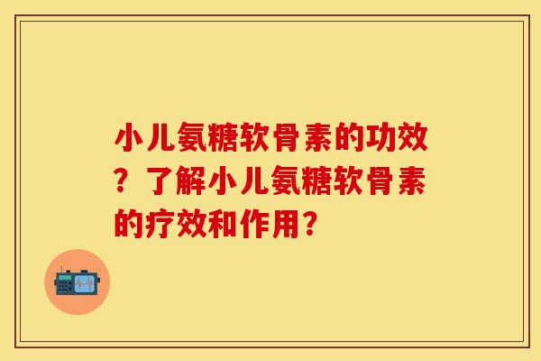 小儿氨糖软骨素的功效？了解小儿氨糖软骨素的疗效和作用？