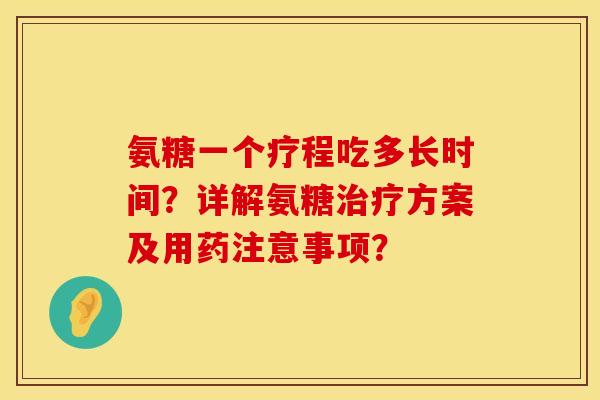 氨糖一个疗程吃多长时间?详解氨糖方案及用药注意事项? 氨糖一个疗程吃多长时间?详解氨糖方案及用药注意事项?