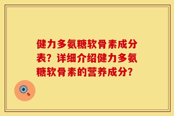 健力多氨糖软骨素成分表？详细介绍健力多氨糖软骨素的营养成分？