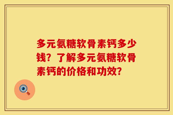 多元氨糖软骨素钙多少钱？了解多元氨糖软骨素钙的价格和功效？