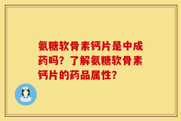 氨糖软骨素钙片是中成药吗?了解氨糖软骨素钙片的药品属性? 氨糖软骨素钙片是中成药吗?了解氨糖软骨素钙片的药品属性?