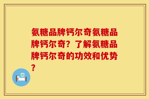 氨糖品牌钙尔奇氨糖品牌钙尔奇？了解氨糖品牌钙尔奇的功效和优势？
