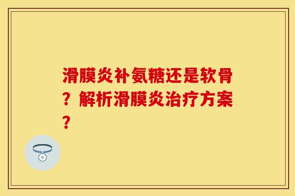 滑膜炎补氨糖还是软骨？解析滑膜炎治疗方案？