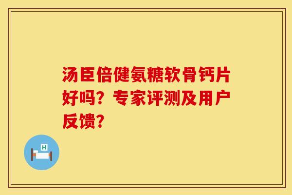 汤臣倍健氨糖软骨钙片好吗？专家评测及用户反馈？