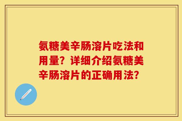 氨糖美辛肠溶片吃法和用量？详细介绍氨糖美辛肠溶片的正确用法？