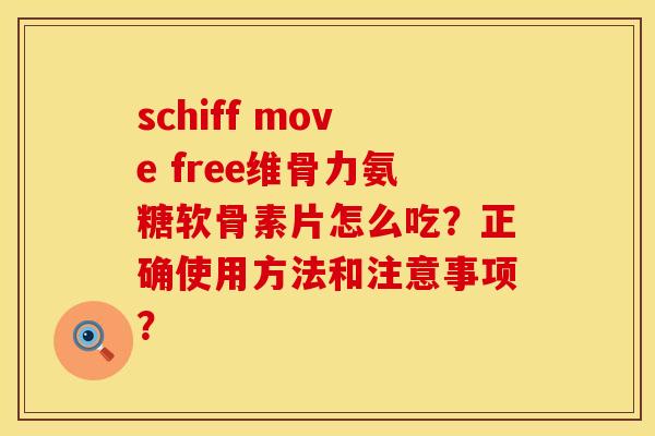 schiff move free维骨力氨糖软骨素片怎么吃？正确使用方法和注意事项？