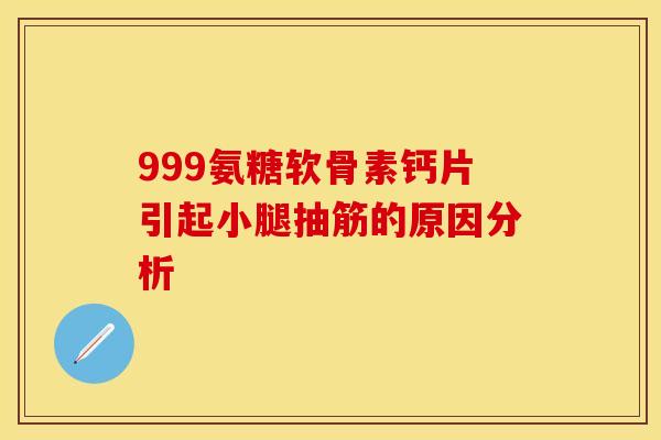 999氨糖软骨素钙片引起小腿抽筋的原因分析