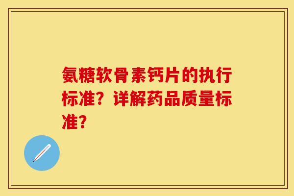 氨糖软骨素钙片的执行标准?详解药品质量标准? 氨糖软骨素钙片的执行标准?详解药品质量标准?