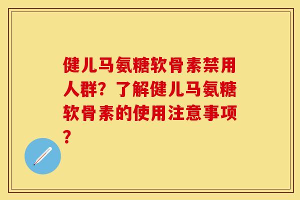 健儿马氨糖软骨素禁用人群?了解健儿马氨糖软骨素的使用注意事项? 健儿马氨糖软骨素禁用人群?了解健儿马氨糖软骨素的使用注意事项?
