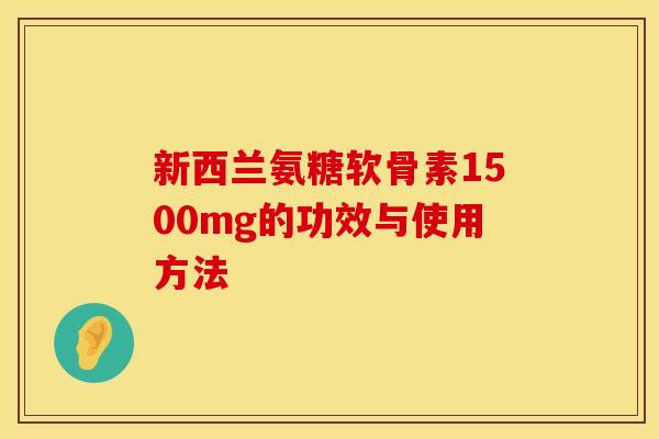 新西兰氨糖软骨素1500mg的功效与使用方法