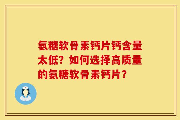 氨糖软骨素钙片钙含量太低?如何选择高质量的氨糖软骨素钙片?