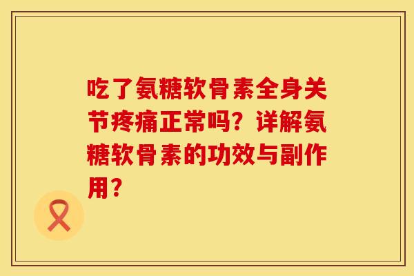 吃了氨糖软骨素全身关节疼痛正常吗？详解氨糖软骨素的功效与副作用？