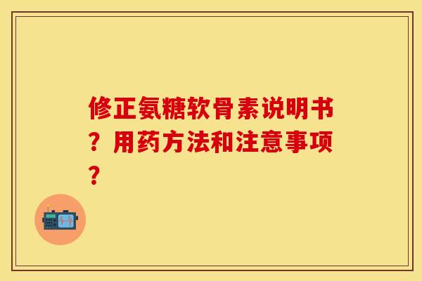 修正氨糖软骨素说明书？用药方法和注意事项？