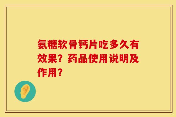 氨糖软骨钙片吃多久有效果？药品使用说明及作用？
