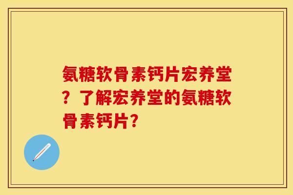 氨糖软骨素钙片宏养堂?了解宏养堂的氨糖软骨素钙片?