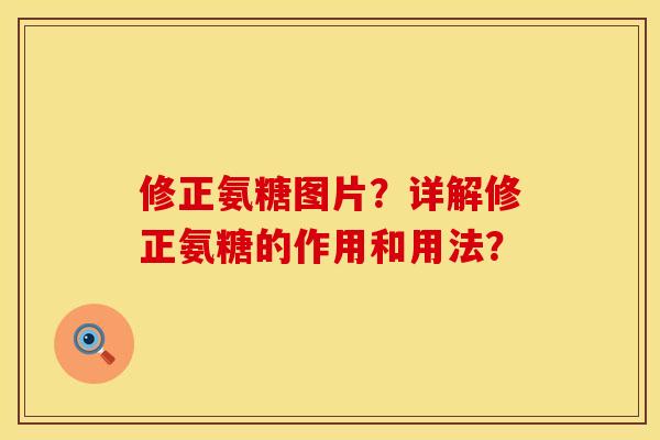 修正氨糖图片？详解修正氨糖的作用和用法？