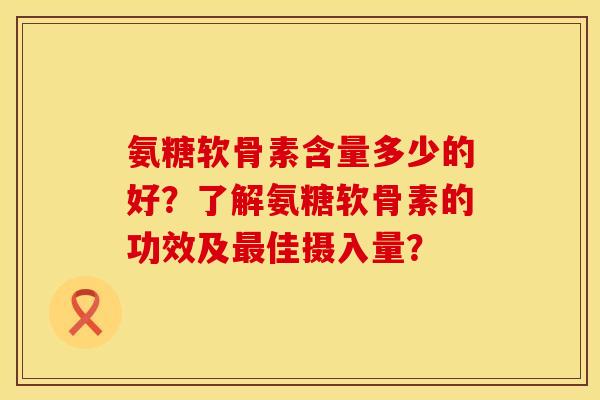 氨糖软骨素含量多少的好？了解氨糖软骨素的功效及最佳摄入量？