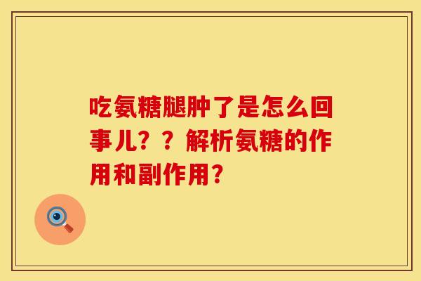 吃氨糖腿肿了是怎么回事儿？？解析氨糖的作用和副作用？