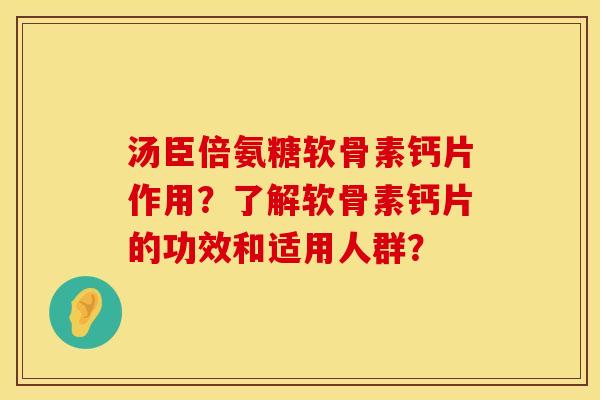 汤臣倍氨糖软骨素钙片作用?了解软骨素钙片的功效和适用人群? 汤臣倍氨糖软骨素钙片作用?了解软骨素钙片的功效和适用人群?