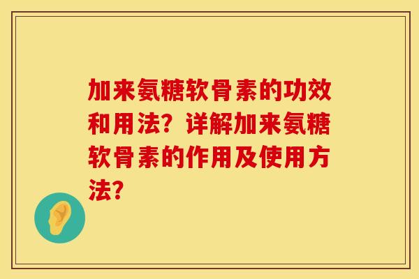 加来氨糖软骨素的功效和用法？详解加来氨糖软骨素的作用及使用方法？