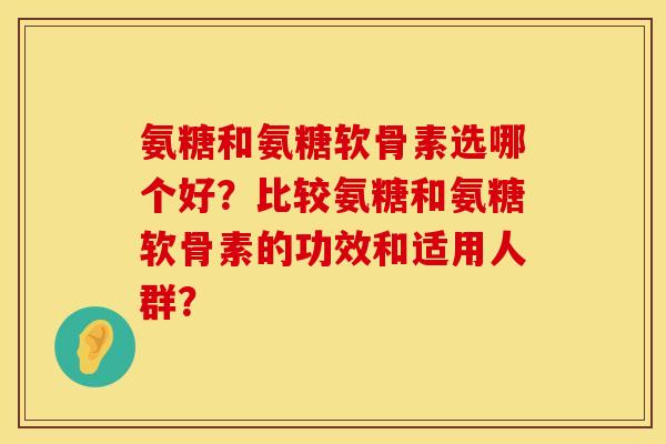 氨糖和氨糖软骨素选哪个好？比较氨糖和氨糖软骨素的功效和适用人群？