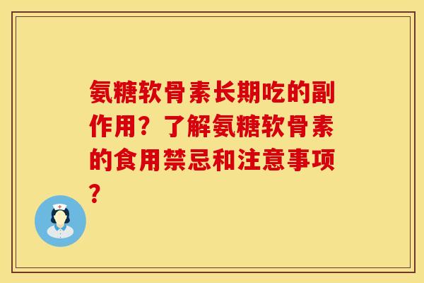 氨糖软骨素长期吃的副作用？了解氨糖软骨素的食用禁忌和注意事项？