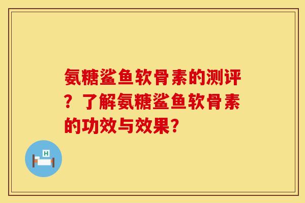氨糖鲨鱼软骨素的测评?了解氨糖鲨鱼软骨素的功效与效果? 氨糖鲨鱼软骨素的测评?了解氨糖鲨鱼软骨素的功效与效果?