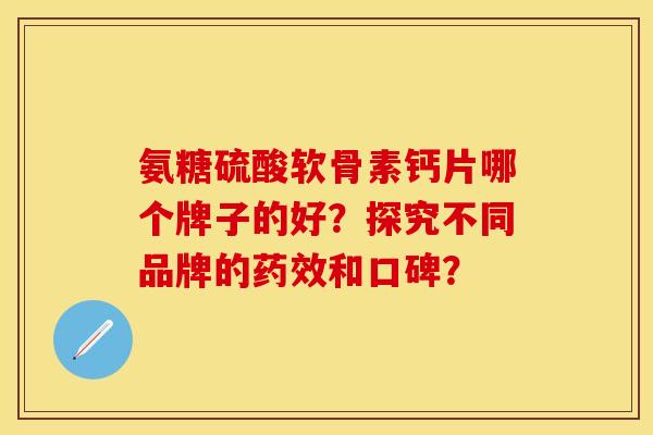 氨糖硫酸软骨素钙片哪个牌子的好？探究不同品牌的药效和口碑？