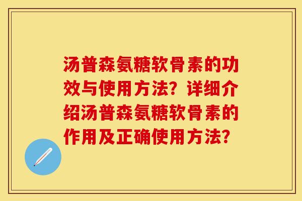 汤普森氨糖软骨素的功效与使用方法？详细介绍汤普森氨糖软骨素的作用及正确使用方法？