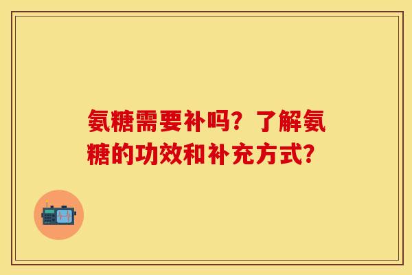 氨糖需要补吗？了解氨糖的功效和补充方式？