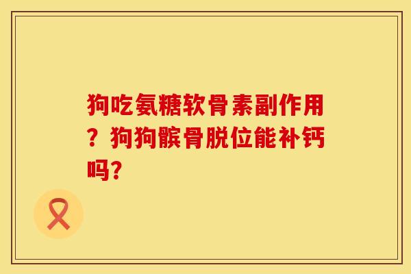 狗吃氨糖软骨素副作用？狗狗髌骨脱位能补钙吗？