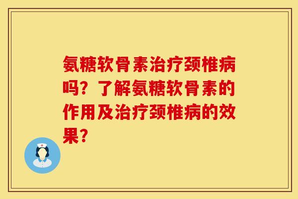 氨糖软骨素治疗颈椎病吗？了解氨糖软骨素的作用及治疗颈椎病的效果？