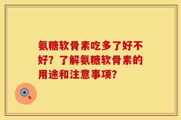 氨糖软骨素吃多了好不好？了解氨糖软骨素的用途和注意事项？