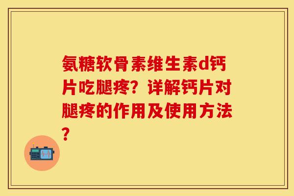 氨糖软骨素维生素d钙片吃腿疼？详解钙片对腿疼的作用及使用方法？