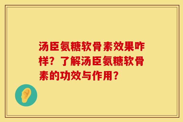 汤臣氨糖软骨素效果咋样?了解汤臣氨糖软骨素的功效与作用? 汤臣氨糖软骨素效果咋样?了解汤臣氨糖软骨素的功效与作用?