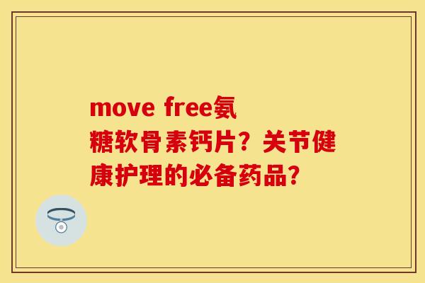move free氨糖软骨素钙片？关节健康护理的必备药品？