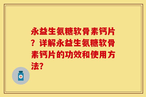 永益生氨糖软骨素钙片？详解永益生氨糖软骨素钙片的功效和使用方法？