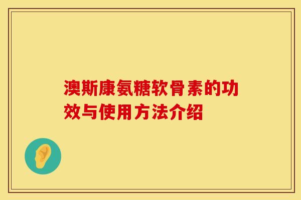 澳斯康氨糖软骨素的功效与使用方法介绍