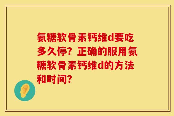 氨糖软骨素钙维d要吃多久停？正确的服用氨糖软骨素钙维d的方法和时间？