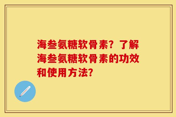 海叁氨糖软骨素？了解海叁氨糖软骨素的功效和使用方法？