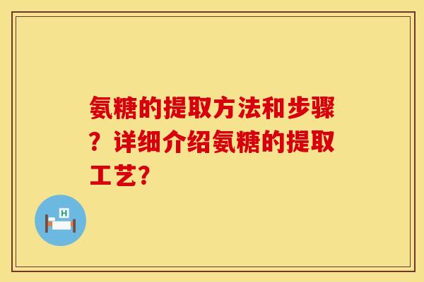 氨糖的提取方法和步骤？详细介绍氨糖的提取工艺？