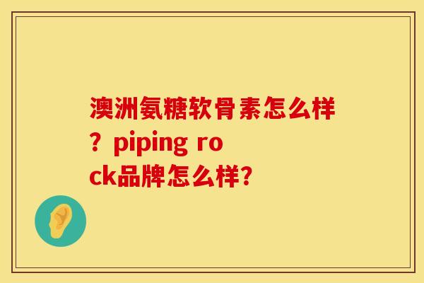 澳洲氨糖软骨素怎么样？piping rock品牌怎么样？