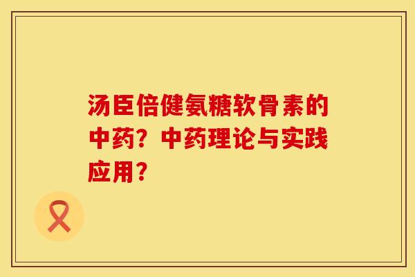 汤臣倍健氨糖软骨素的中药？中药理论与实践应用？