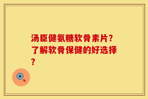 汤臣健氨糖软骨素片?了解软骨保健的好选择? 汤臣健氨糖软骨素片?了解软骨保健的好选择?