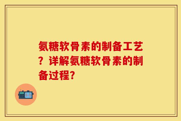 氨糖软骨素的制备工艺？详解氨糖软骨素的制备过程？
