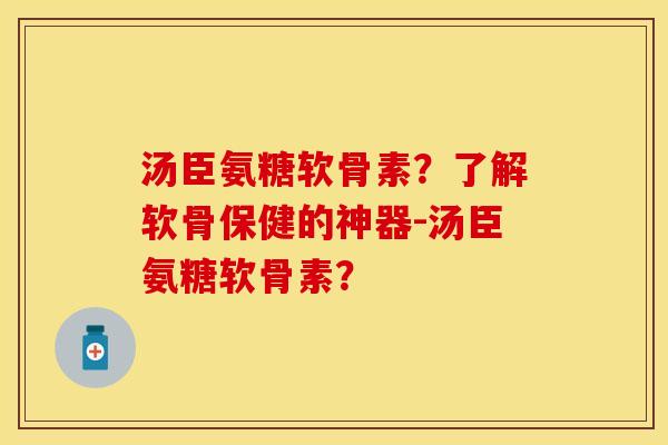 汤臣氨糖软骨素？了解软骨保健的神器-汤臣氨糖软骨素？